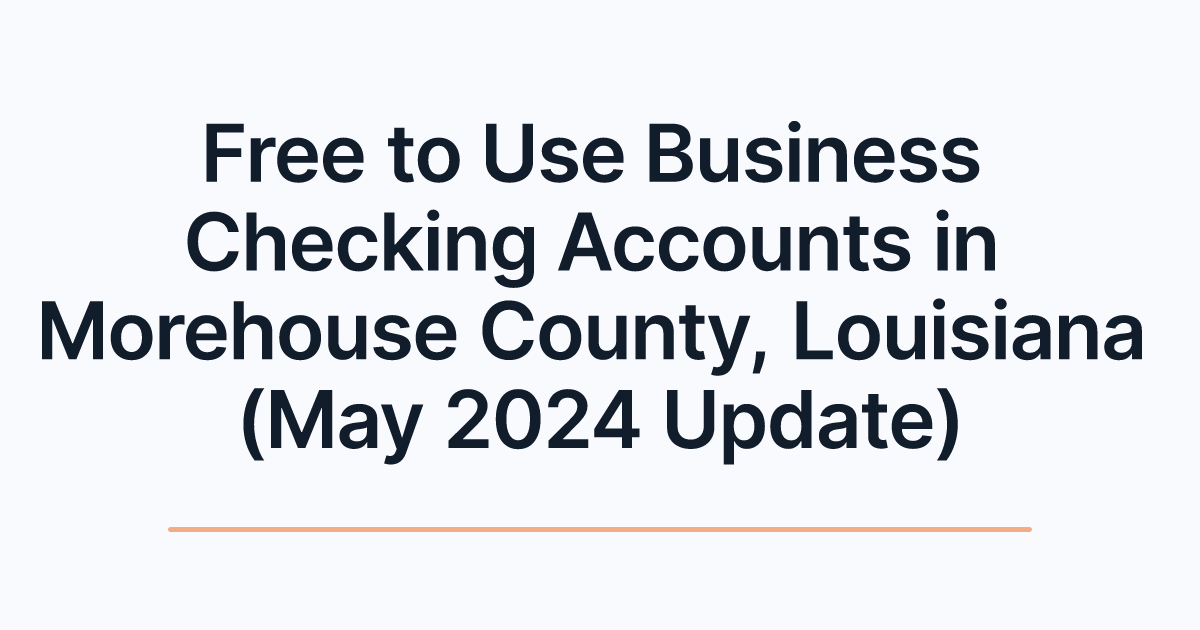 Free to Use Business Checking Accounts in Morehouse County, Louisiana (May 2024 Update)